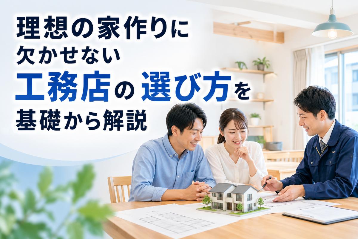 理想の家作りに欠かせない工務店の選び方を基礎から解説