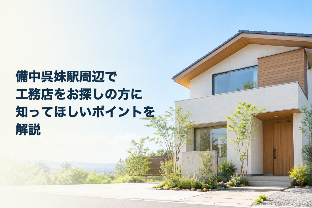 備中呉妹駅周辺で工務店をお探しの方に知ってほしいポイントを解説